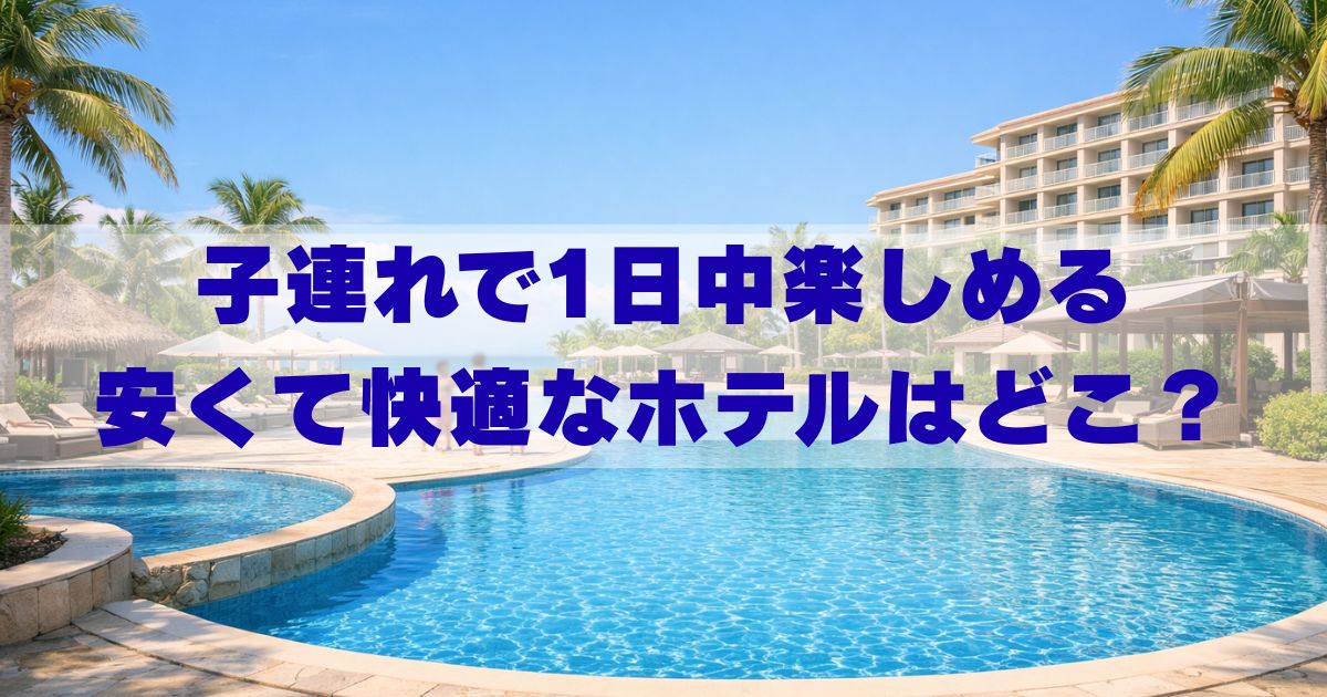 1日過ごせる ホテル 子連れ 安い
